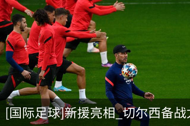 [国际足球]新援亮相 切尔西备战尤文图斯